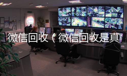 微信回收(24小时收微信微信回收是真的假的)